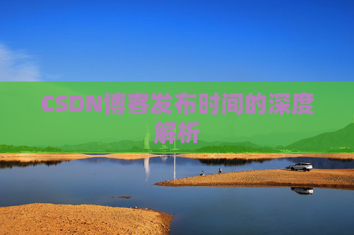 CSDN博客发布时间的深度解析