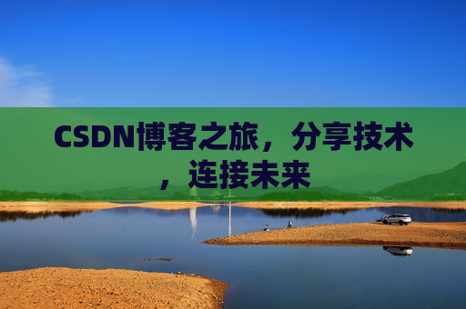 CSDN博客之旅，分享技术，连接未来